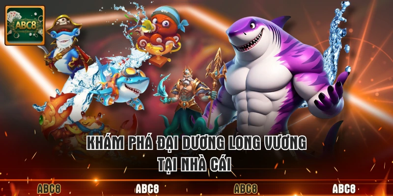Khám phá đại dương long vương tại nhà cái
