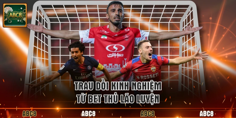 Trau dồi kinh nghiệm từ bet thủ lão luyện